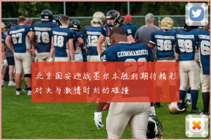 北京国安迎战墨尔本胜利期待精彩对决与激情时刻的碰撞