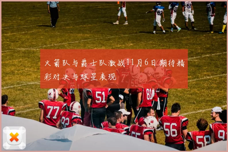 火箭队与爵士队激战11月6日期待精彩对决与球星表现