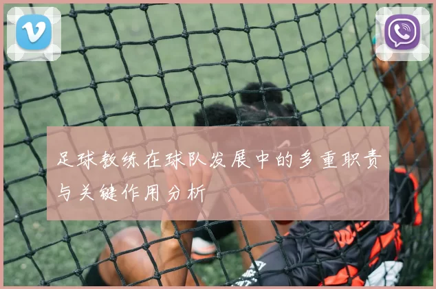 足球教练在球队发展中的多重职责与关键作用分析