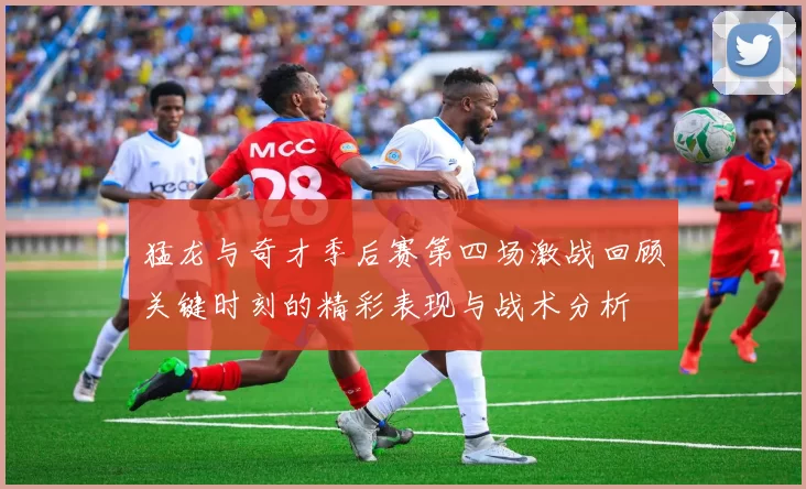 猛龙与奇才季后赛第四场激战回顾关键时刻的精彩表现与战术分析