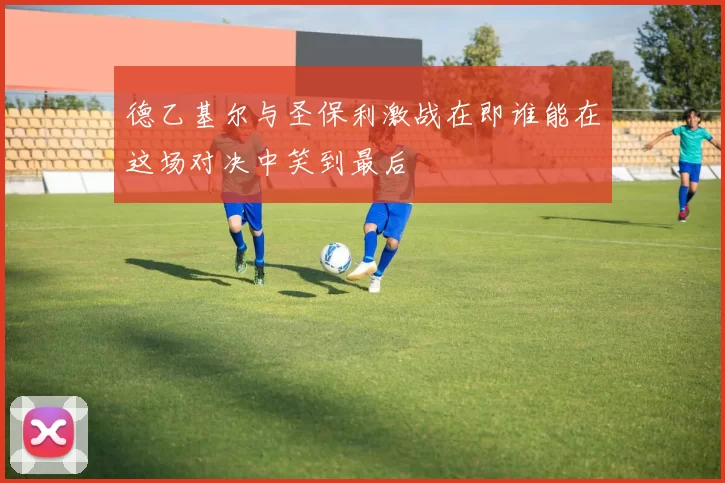 德乙基尔与圣保利激战在即谁能在这场对决中笑到最后