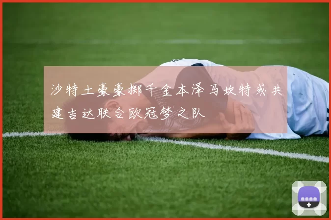 沙特土豪豪掷千金本泽马坎特或共建吉达联合欧冠梦之队