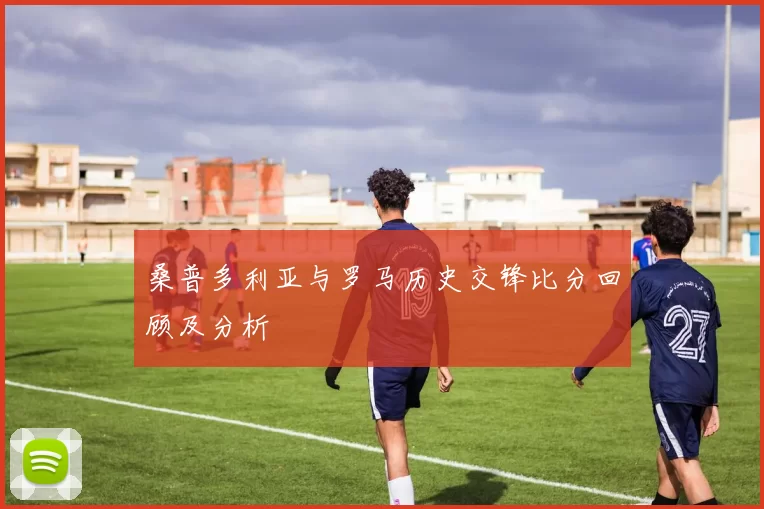 桑普多利亚与罗马历史交锋比分回顾及分析