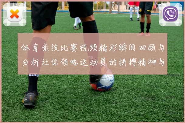 体育竞技比赛视频精彩瞬间回顾与分析让你领略运动员的拼搏精神与团队合作魅力