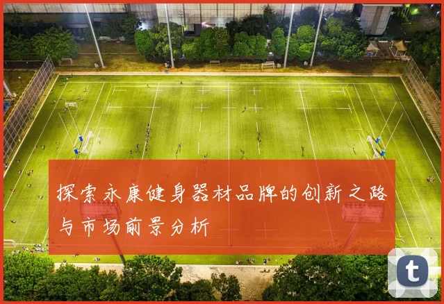 探索永康健身器材品牌的创新之路与市场前景分析