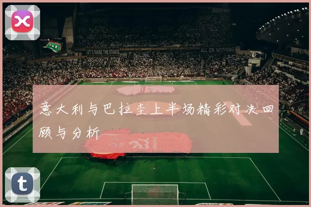 意大利与巴拉圭上半场精彩对决回顾与分析